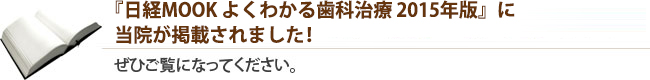 『日経MOOK よくわかる歯科治療 2015年版』に当院が掲載されました！ぜひご覧になってください。