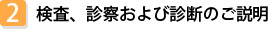 2 検査、診察および診断のご説明