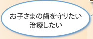 お子さまの歯を守りたい・治療したい