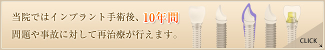 当院ではインプラント手術後、10年間、問題や事故に対して再治療が行えます。