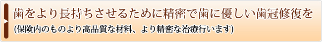 歯をより長持ちさせるために精密で歯に優しい歯冠修復を