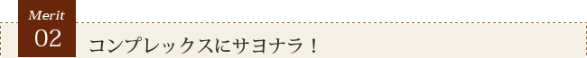 コンプレックスにサヨナラ！