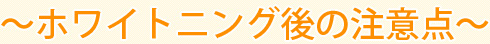 ～ホワイトニング後の注意点～