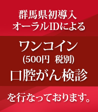 群馬県初導入 オーラルIDによるワンコイン(500円 税別)口腔がん検診を行なっております。